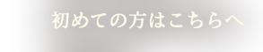 初めての方はこちらへ