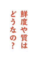 鮮度や質はどうなの？