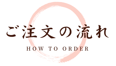 ご注文の流れ HOW TO ORDER